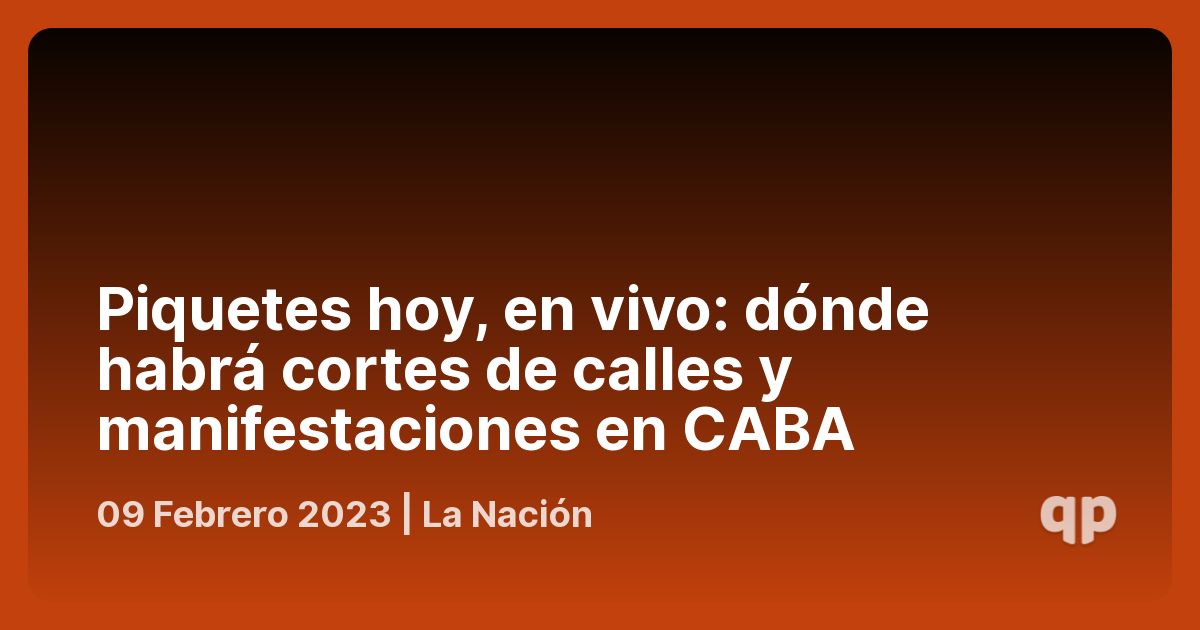 Piquetes hoy, en vivo dónde habrá cortes de calles y manifestaciones