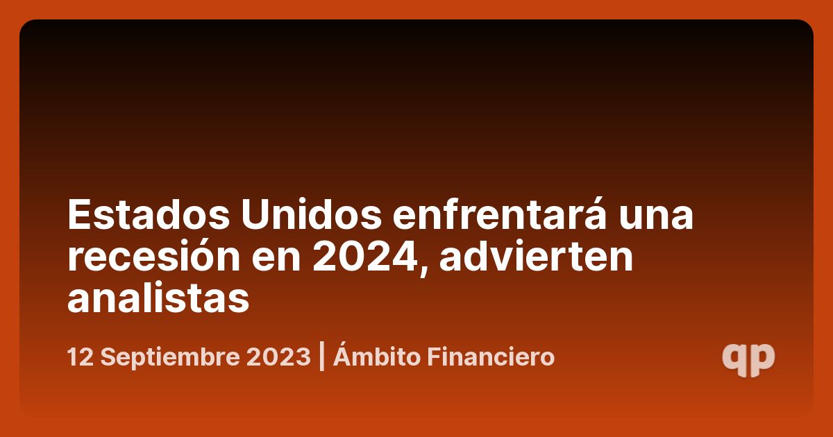 Estados Unidos enfrentará una recesión en 2024, advierten analistas qpasó