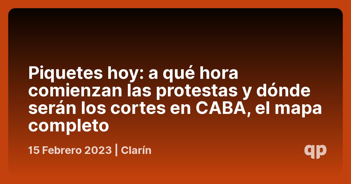 Piquetes hoy a qué hora comienzan las protestas y dónde serán los